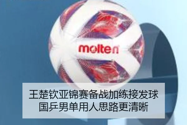 王楚钦亚锦赛备战加练接发球 国乒男单用人思路更清晰 - online bet365