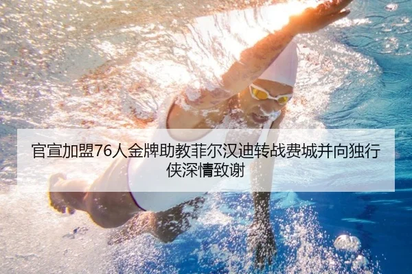 官宣加盟76人金牌助教菲尔汉迪转战费城并向独行侠深情致谢 - online bet365