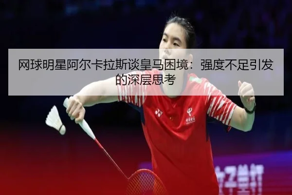网球明星阿尔卡拉斯谈皇马困境：强度不足引发的深层思考 - online bet365