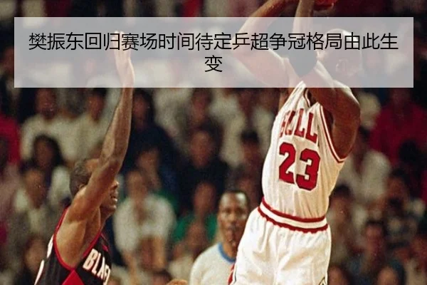 樊振东回归赛场时间待定乒超争冠格局由此生变 - online bet365